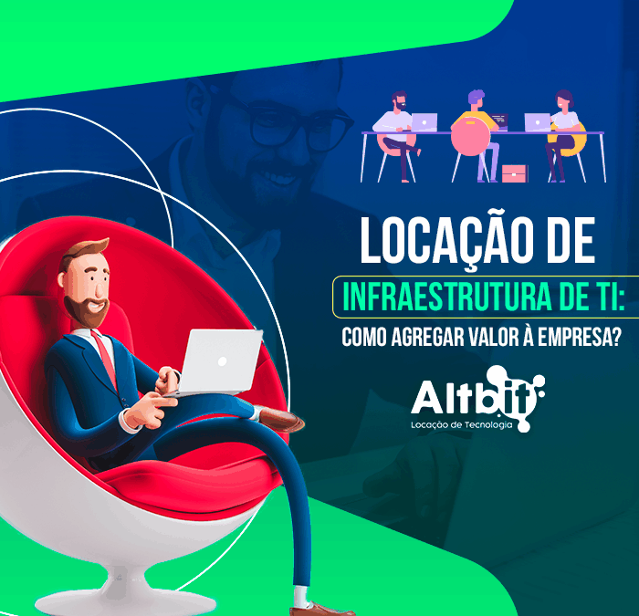 Saiba como a locação de infraestrutura de TI pode agregar valor à empresa