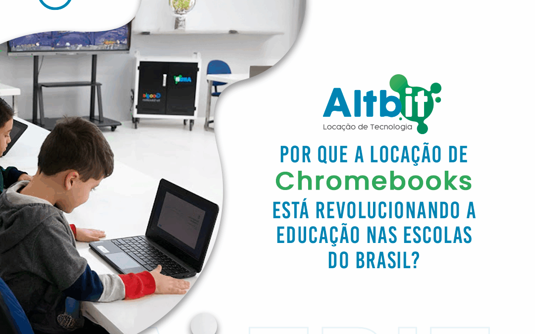 Por que a Locação de Chromebooks está Revolucionando a Educação nas Escolas do Brasil?