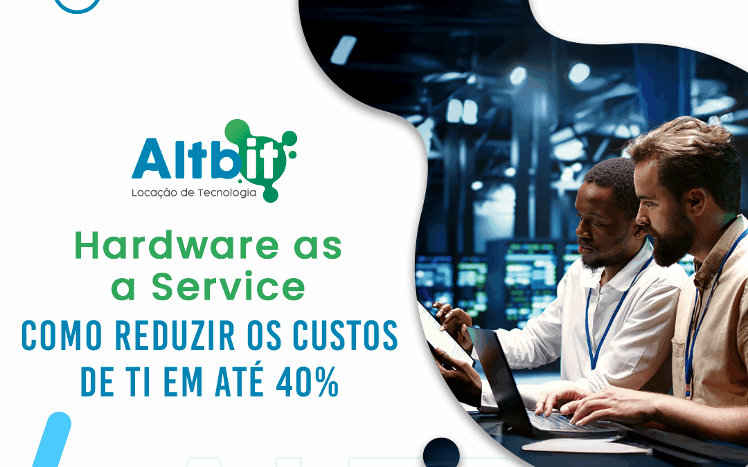 Hardware as a Service (HaaS): Como Reduzir os Custos de TI em Até 40%