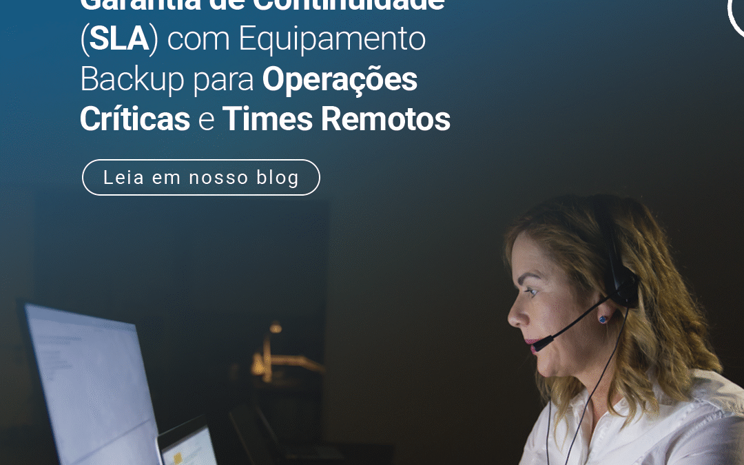 Garantia de Continuidade (SLA) com Equipamento Backup para Operações Críticas e Times Remotos